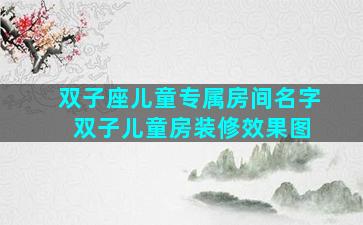 双子座儿童专属房间名字 双子儿童房装修效果图